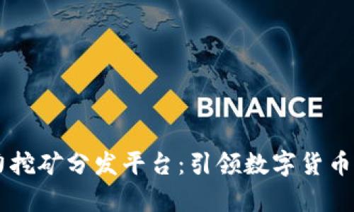 SC区块链算力挖矿分发平台：引领数字货币挖矿的新模式